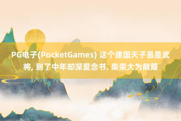 PG电子(PocketGames) 这个建国天子虽是武将, 到了中年却深爱念书, 柴荣大为颠簸