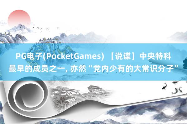 PG电子(PocketGames) 【说谍】中央特科最早的成员之一, 亦然“党内少有的大常识分子”