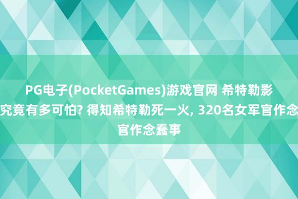 PG电子(PocketGames)游戏官网 希特勒影响力究竟有多可怕? 得知希特勒死一火, 320名女军官作念蠢事