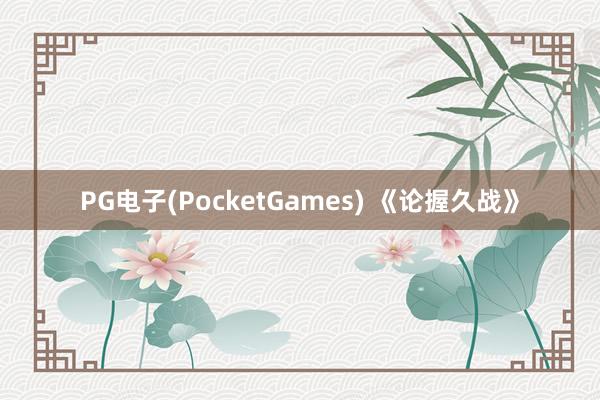 PG电子(PocketGames) 《论握久战》