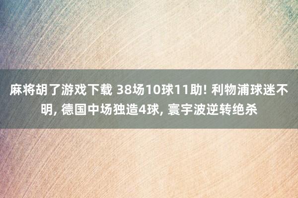 麻将胡了游戏下载 38场10球11助! 利物浦球迷不明, 德国中场独造4球, 寰宇波逆转绝杀