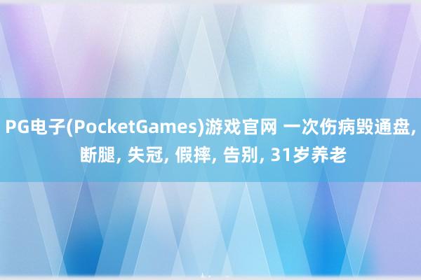 PG电子(PocketGames)游戏官网 一次伤病毁通盘, 断腿, 失冠, 假摔, 告别, 31岁养老