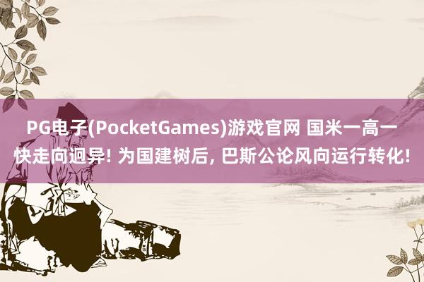 PG电子(PocketGames)游戏官网 国米一高一快走向迥异! 为国建树后， 巴斯公论风向运行转化!