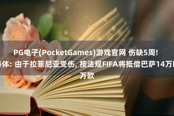 PG电子(PocketGames)游戏官网 伤缺5周! 每体: 由于拉菲尼亚受伤, 按法规FIFA将抵偿巴萨14万欧