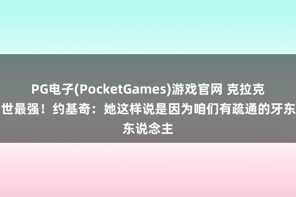 PG电子(PocketGames)游戏官网 克拉克说你当世最强！约基奇：她这样说是因为咱们有疏通的牙东说念主