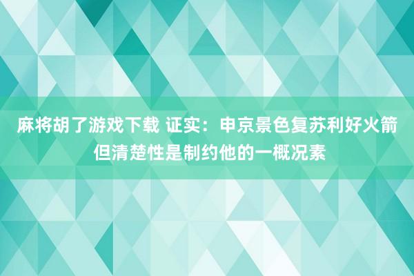 麻将胡了游戏下载 证实：申京景色复苏利好火箭 但清楚性是制约他的一概况素