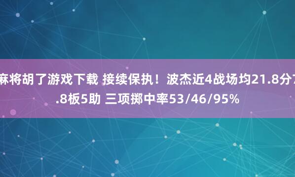 麻将胡了游戏下载 接续保执！波杰近4战场均21.8分7.8板5助 三项掷中率53/46/95%