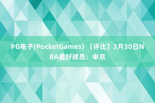 PG电子(PocketGames) 【评比】3月30日NBA最好球员：申京