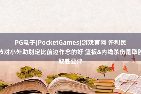 PG电子(PocketGames)游戏官网 许利民：小节对小外助划定比前边作念的好 篮板&内线杀伤是取胜要津