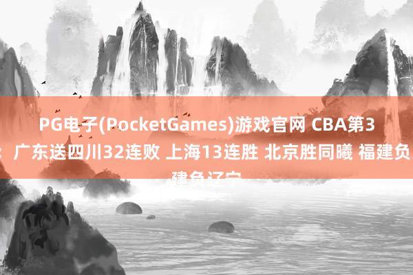 PG电子(PocketGames)游戏官网 CBA第32轮：广东送四川32连败 上海13连胜 北京胜同曦 福建负辽宁