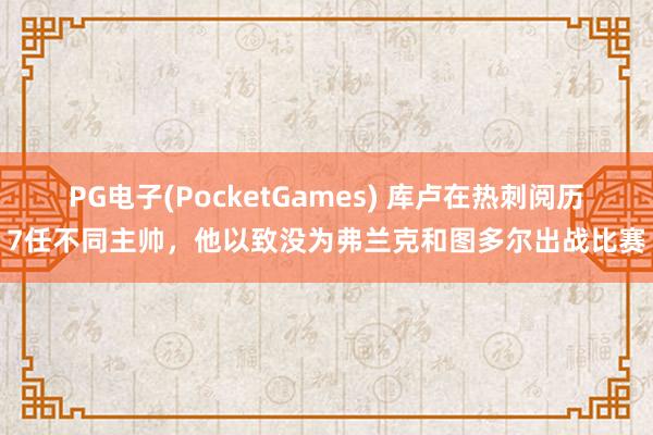 PG电子(PocketGames) 库卢在热刺阅历7任不同主帅，他以致没为弗兰克和图多尔出战比赛