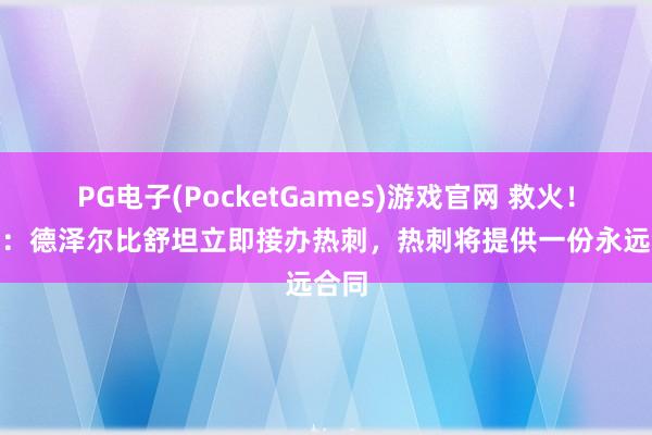 PG电子(PocketGames)游戏官网 救火！BBC：德泽尔比舒坦立即接办热刺，热刺将提供一份永远合同