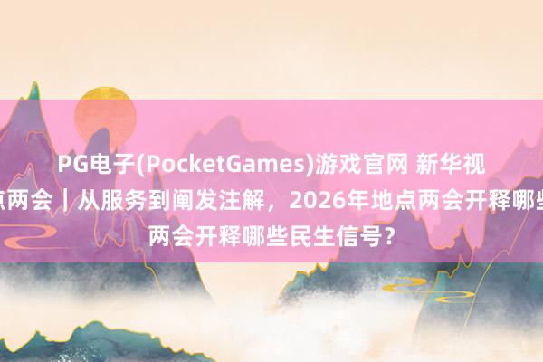 PG电子(PocketGames)游戏官网 新华视点·关怀地点两会｜从服务到阐发注解，2026年地点两会开释哪些民生信号？