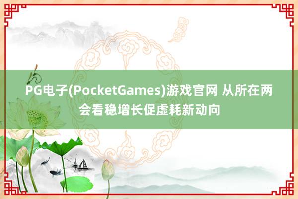 PG电子(PocketGames)游戏官网 从所在两会看稳增长促虚耗新动向