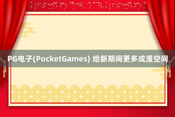 PG电子(PocketGames) 给新期间更多成漫空间