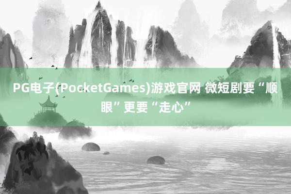 PG电子(PocketGames)游戏官网 微短剧要“顺眼”更要“走心”