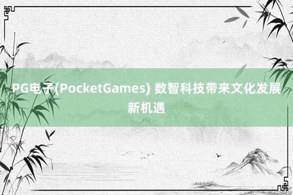 PG电子(PocketGames) 数智科技带来文化发展新机遇