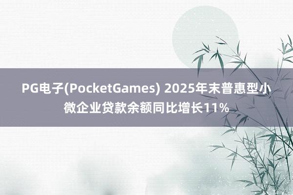 PG电子(PocketGames) 2025年末普惠型小微企业贷款余额同比增长11%