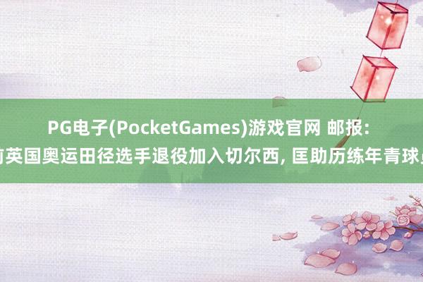 PG电子(PocketGames)游戏官网 邮报: 前英国奥运田径选手退役加入切尔西, 匡助历练年青球员