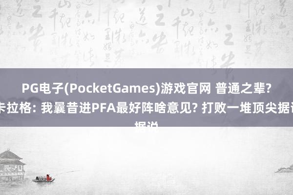 PG电子(PocketGames)游戏官网 普通之辈? 卡拉格: 我曩昔进PFA最好阵啥意见? 打败一堆顶尖据说