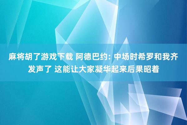 麻将胡了游戏下载 阿德巴约: 中场时希罗和我齐发声了 这能让大家凝华起来后果昭着