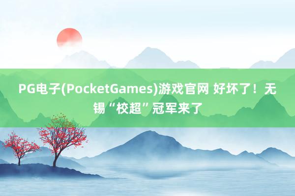 PG电子(PocketGames)游戏官网 好坏了！无锡“校超”冠军来了