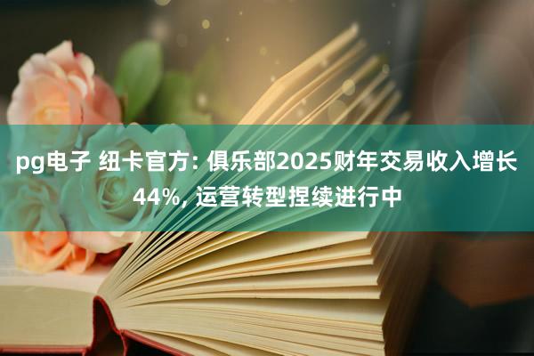 pg电子 纽卡官方: 俱乐部2025财年交易收入增长44%, 运营转型捏续进行中