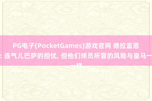 PG电子(PocketGames)游戏官网 德拉富恩特: 连气儿巴萨的担忧, 但他们球员所冒的风险与皇马一样