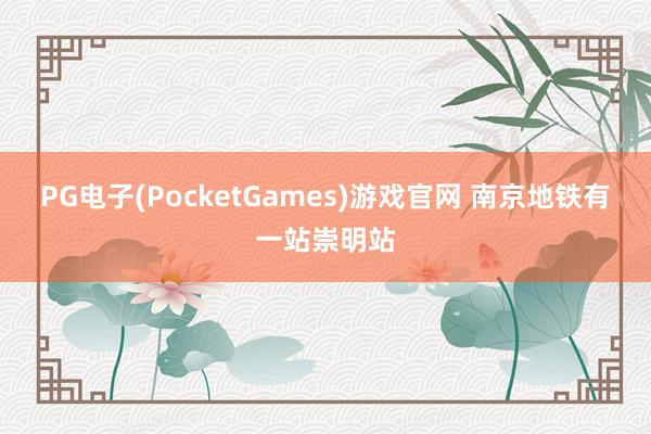 PG电子(PocketGames)游戏官网 南京地铁有一站崇明站