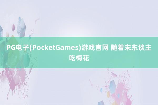 PG电子(PocketGames)游戏官网 随着宋东谈主吃梅花