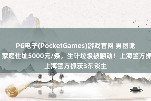 PG电子(PocketGames)游戏官网 男团诡秘被露出：家庭住址5000元/条，生计垃圾被翻动！上海警方抓获3东谈主