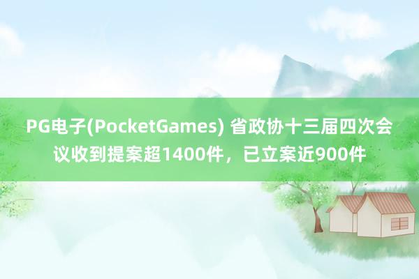 PG电子(PocketGames) 省政协十三届四次会议收到提案超1400件，已立案近900件