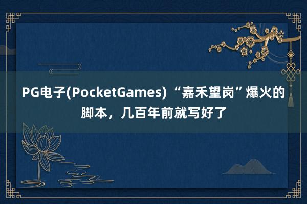 PG电子(PocketGames) “嘉禾望岗”爆火的脚本，几百年前就写好了