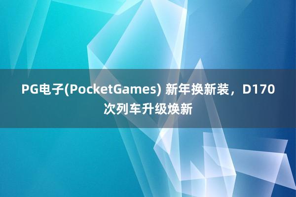 PG电子(PocketGames) 新年换新装，D170次列车升级焕新