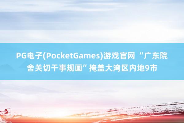 PG电子(PocketGames)游戏官网 “广东院舍关切干事规画”掩盖大湾区内地9市