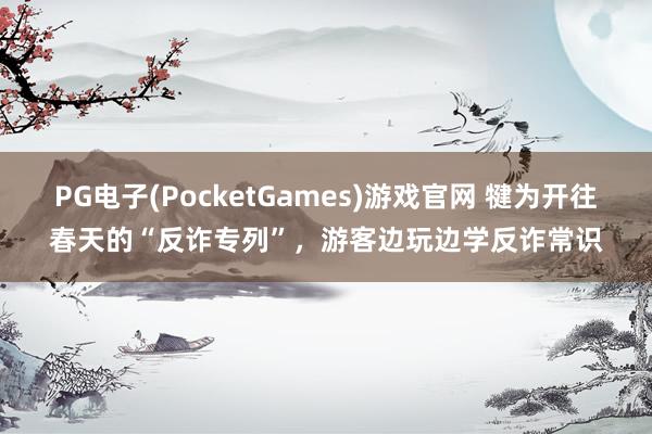 PG电子(PocketGames)游戏官网 犍为开往春天的“反诈专列”，游客边玩边学反诈常识