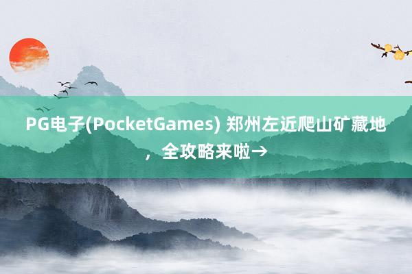 PG电子(PocketGames) 郑州左近爬山矿藏地，全攻略来啦→