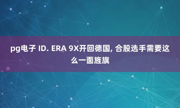 pg电子 ID. ERA 9X开回德国, 合股选手需要这么一面旌旗
