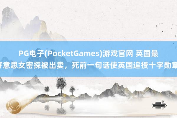 PG电子(PocketGames)游戏官网 英国最好意思女密探被出卖，死前一句话使英国追授十字勋章！