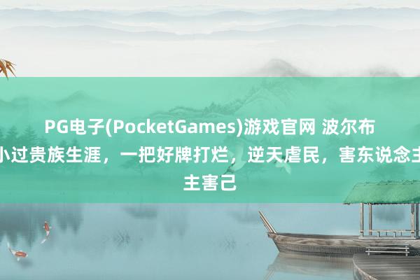 PG电子(PocketGames)游戏官网 波尔布特从小过贵族生涯，一把好牌打烂，逆天虐民，害东说念主害己