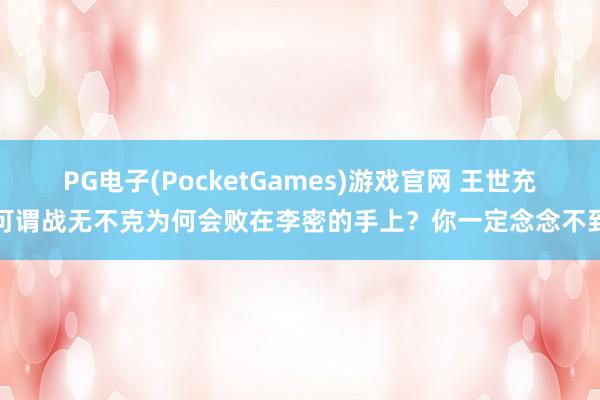 PG电子(PocketGames)游戏官网 王世充可谓战无不克为何会败在李密的手上？你一定念念不到