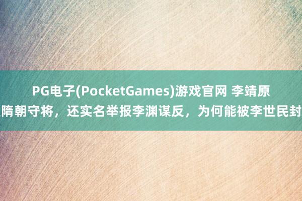 PG电子(PocketGames)游戏官网 李靖原是隋朝守将，还实名举报李渊谋反，为何能被李世民封神
