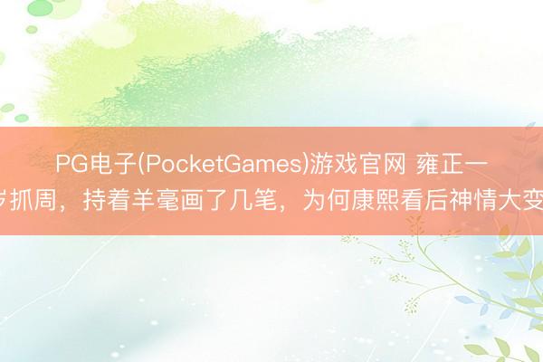 PG电子(PocketGames)游戏官网 雍正一岁抓周，持着羊毫画了几笔，为何康熙看后神情大变？