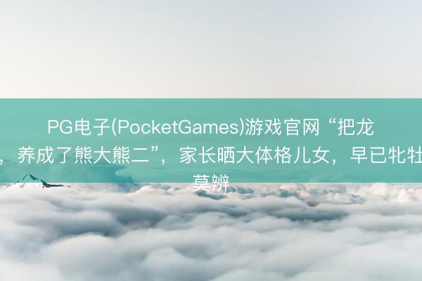 PG电子(PocketGames)游戏官网 “把龙凤胎，养成了熊大熊二”，家长晒大体格儿女，早已牝牡莫辨