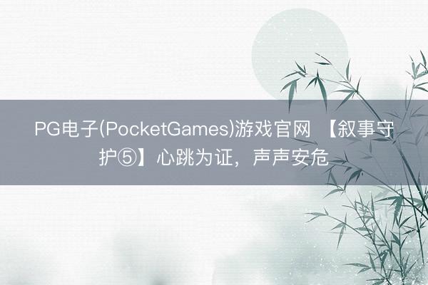PG电子(PocketGames)游戏官网 【叙事守护⑤】心跳为证，声声安危