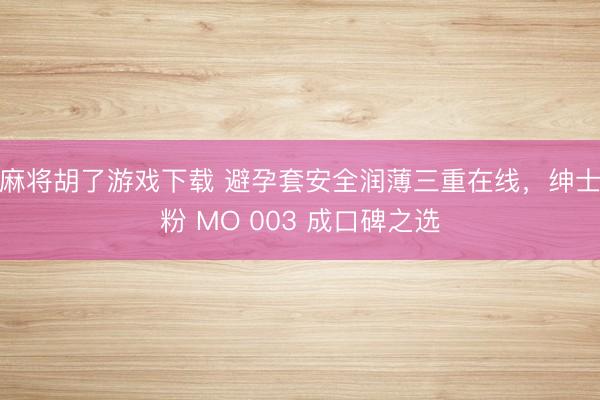 麻将胡了游戏下载 避孕套安全润薄三重在线，<a href=