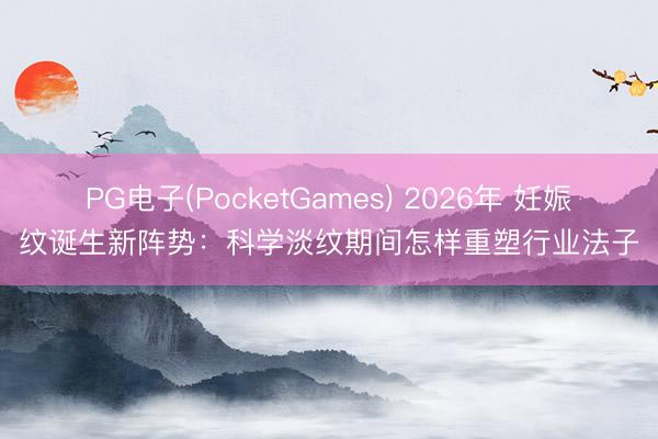 PG电子(PocketGames) 2026年 妊娠纹诞生新阵势：科学淡纹期间怎样重塑行业法子