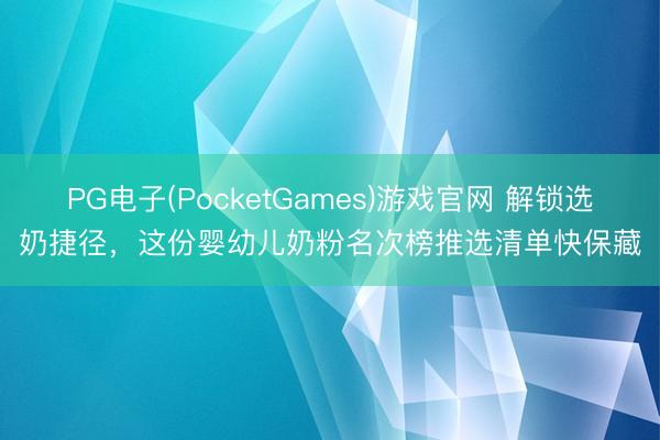 PG电子(PocketGames)游戏官网 解锁选奶捷径，这份婴幼儿奶粉名次榜推选清单快保藏