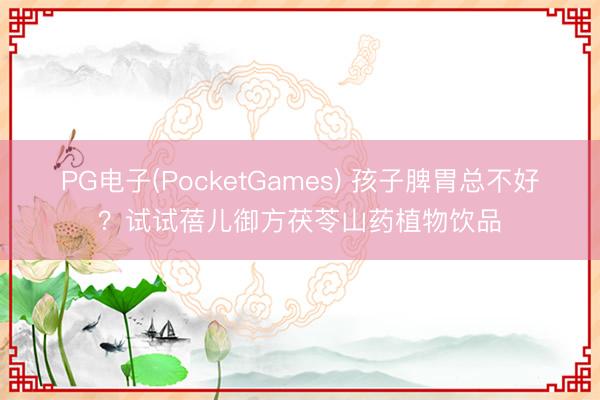 PG电子(PocketGames) 孩子脾胃总不好？试试蓓儿御方茯苓山药植物饮品