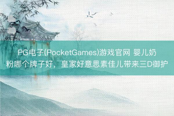 PG电子(PocketGames)游戏官网 婴儿奶粉哪个牌子好，皇家好意思素佳儿带来三D御护